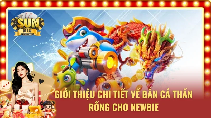 Khái quát sơ lược về bắn cá Thần Rồng
